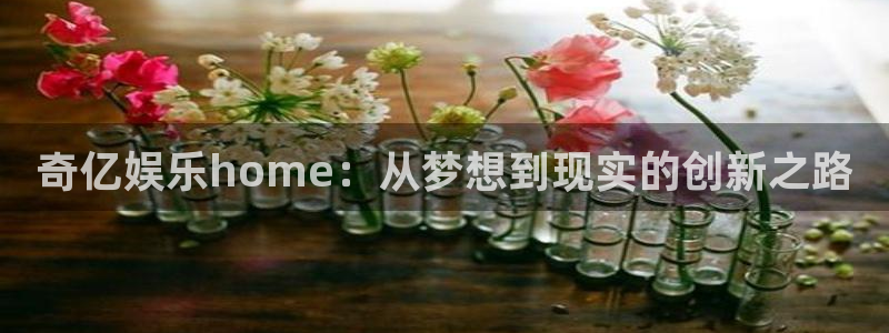 BB贝博艾弗森体育凯捷登陆：奇亿娱乐home：从梦想到现实的创新之路