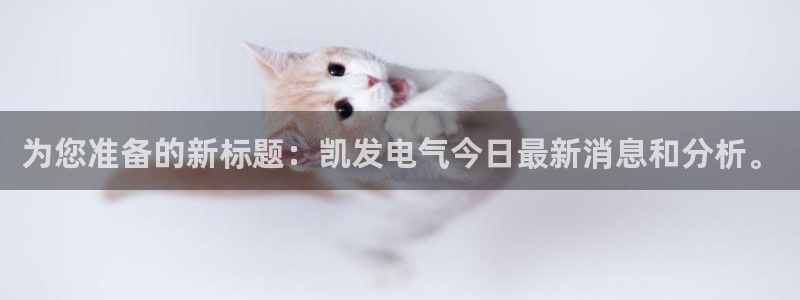 BB贝博艾弗森体育2：为您准备的新标题：凯发电气今日最新消息和分析。