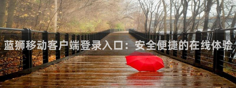 BB贝博艾弗森注册官网入口：蓝狮移动客户端登录入口：安全便捷的在线体验