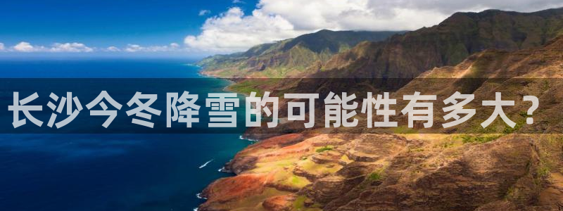 BB贝博艾弗森体育凯捷代理注册：长沙今冬降雪的可能性有多大？