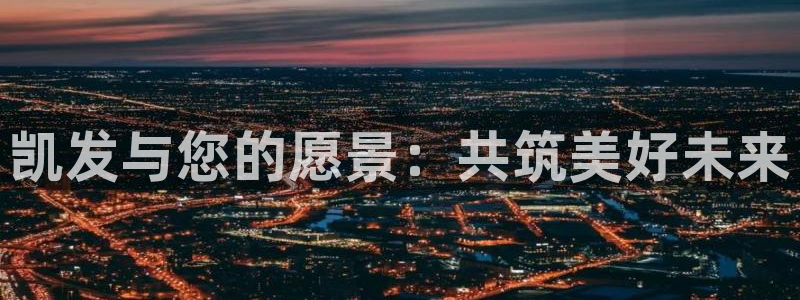 BB贝博艾弗森体育2：凯发与您的愿景：共筑美好未来