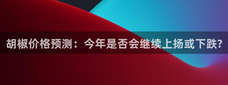 BB贝博艾弗森那个爆率高：胡椒价格预测：今年是否会继续上扬或下跌?