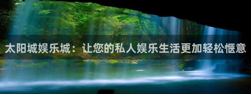 BB贝博艾弗森的平台：太阳城娱乐城：让您的私人娱乐生活更加轻松惬意