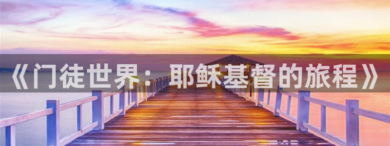 BB贝博艾弗森3官网登录：《门徒世界：耶稣基督的旅程》