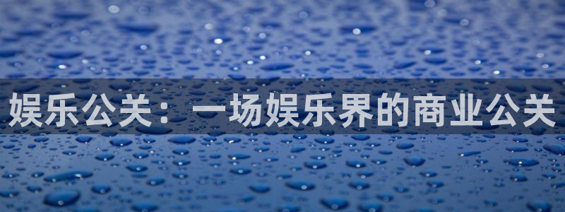 BB贝博艾弗森2注册：娱乐公关：一场娱乐界的商业公关