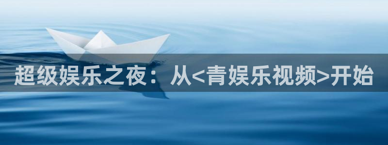 BB贝博艾弗森注册平台：超级娱乐之夜：从<青娱乐视频>开始