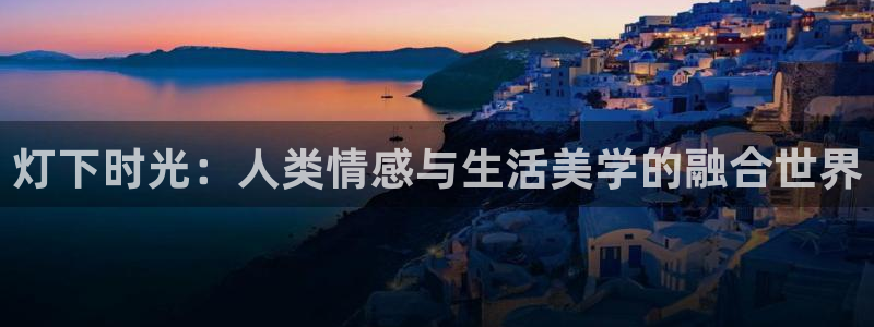 BB贝博艾弗森凯捷平台：灯下时光：人类情感与生活美学的融合世界
