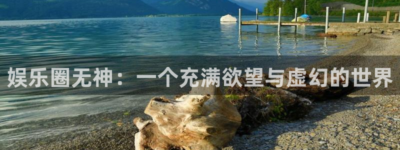 BB贝博艾弗森2平台：娱乐圈无神：一个充满欲望与虚幻的世界