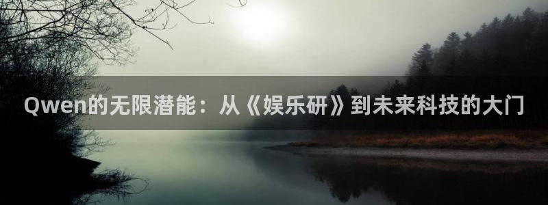 BB贝博艾弗森quan28.cc：Qwen的无限潜能：从《娱乐研》到未来科技的大门