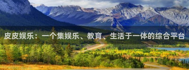 BB贝博艾弗森vk：皮皮娱乐：一个集娱乐、教育、生活于一体的综合平台